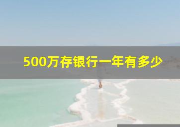 500万存银行一年有多少