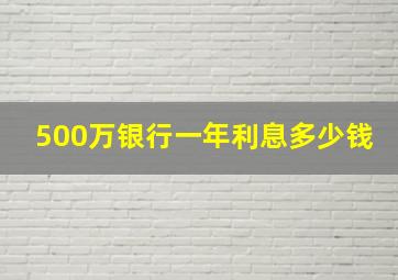 500万银行一年利息多少钱