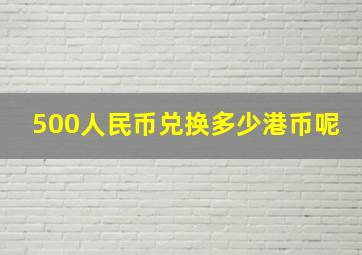 500人民币兑换多少港币呢