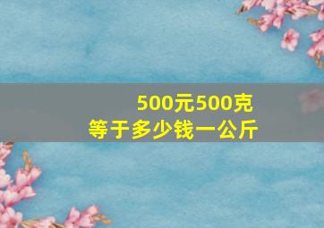 500元500克等于多少钱一公斤