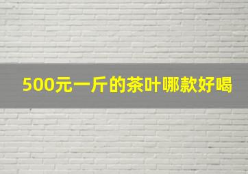 500元一斤的茶叶哪款好喝