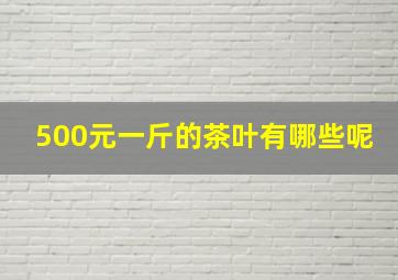 500元一斤的茶叶有哪些呢