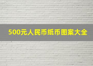 500元人民币纸币图案大全