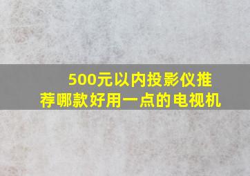 500元以内投影仪推荐哪款好用一点的电视机