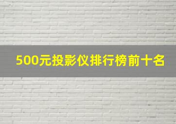 500元投影仪排行榜前十名