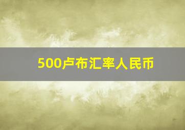 500卢布汇率人民币