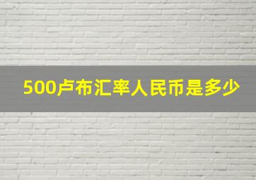 500卢布汇率人民币是多少