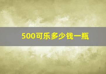 500可乐多少钱一瓶