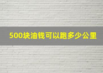 500块油钱可以跑多少公里