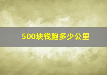 500块钱跑多少公里