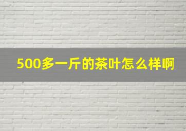 500多一斤的茶叶怎么样啊