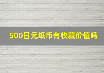 500日元纸币有收藏价值吗