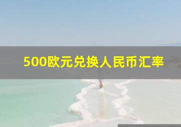 500欧元兑换人民币汇率