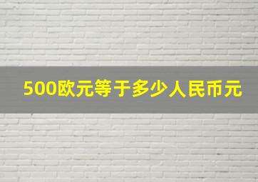 500欧元等于多少人民币元