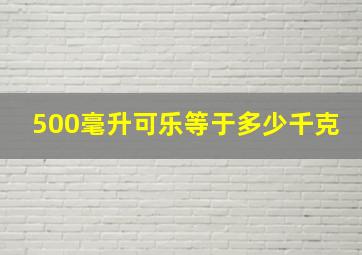 500毫升可乐等于多少千克