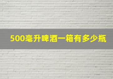 500毫升啤酒一箱有多少瓶