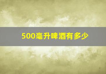 500毫升啤酒有多少