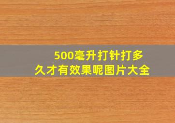 500毫升打针打多久才有效果呢图片大全