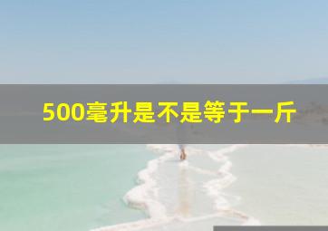 500毫升是不是等于一斤