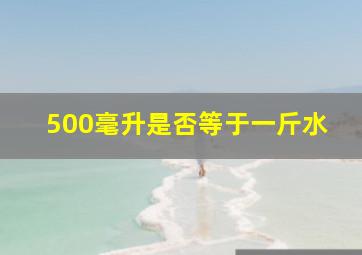 500毫升是否等于一斤水