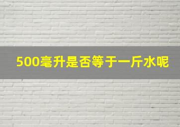 500毫升是否等于一斤水呢