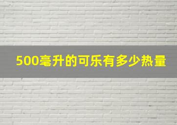 500毫升的可乐有多少热量