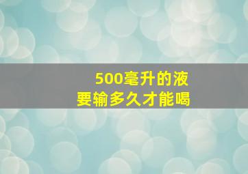 500毫升的液要输多久才能喝