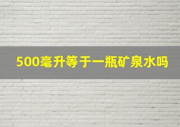 500毫升等于一瓶矿泉水吗