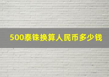 500泰铢换算人民币多少钱