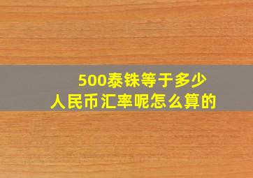 500泰铢等于多少人民币汇率呢怎么算的