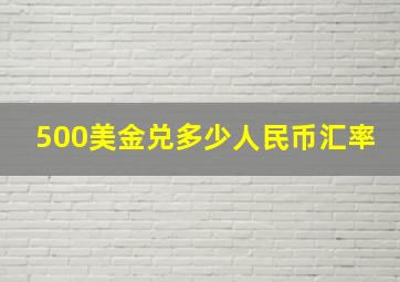 500美金兑多少人民币汇率