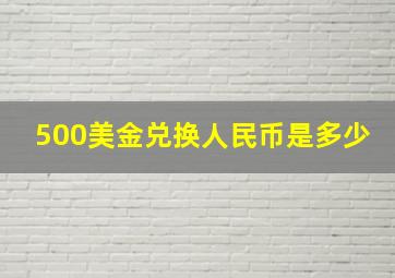 500美金兑换人民币是多少