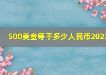 500美金等于多少人民币2023