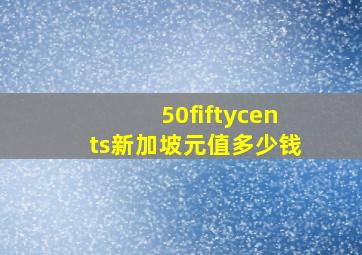 50fiftycents新加坡元值多少钱