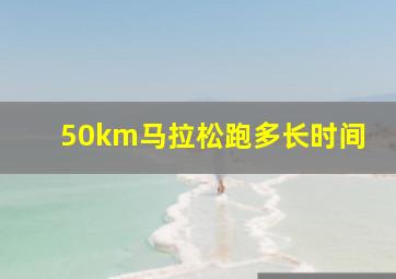 50km马拉松跑多长时间