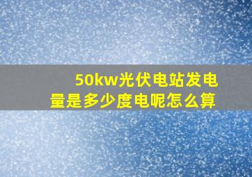 50kw光伏电站发电量是多少度电呢怎么算