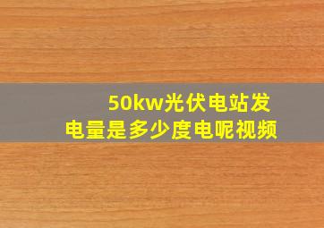 50kw光伏电站发电量是多少度电呢视频