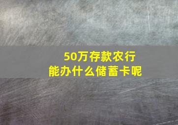 50万存款农行能办什么储蓄卡呢