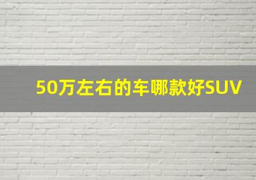 50万左右的车哪款好SUV