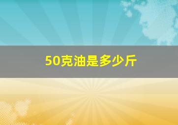 50克油是多少斤