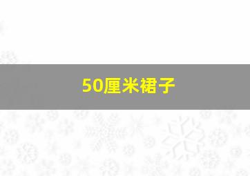 50厘米裙子