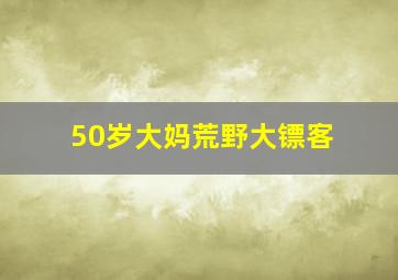 50岁大妈荒野大镖客