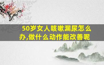 50岁女人咳嗽漏尿怎么办,做什么动作能改善呢