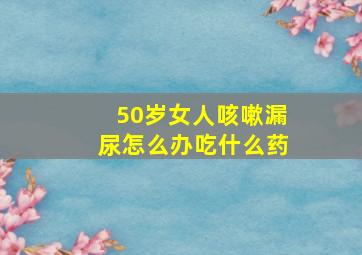 50岁女人咳嗽漏尿怎么办吃什么药