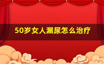 50岁女人漏尿怎么治疗