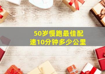 50岁慢跑最佳配速10分钟多少公里