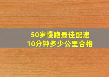 50岁慢跑最佳配速10分钟多少公里合格