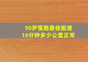 50岁慢跑最佳配速10分钟多少公里正常