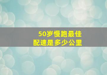 50岁慢跑最佳配速是多少公里