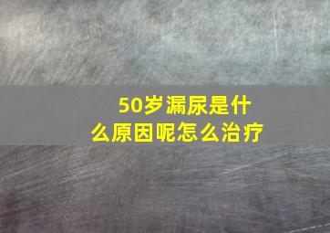 50岁漏尿是什么原因呢怎么治疗